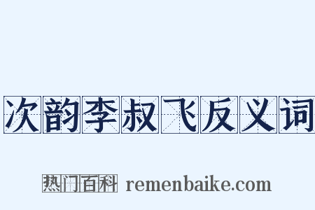 次韵李叔飞反义词是什么意思的图片